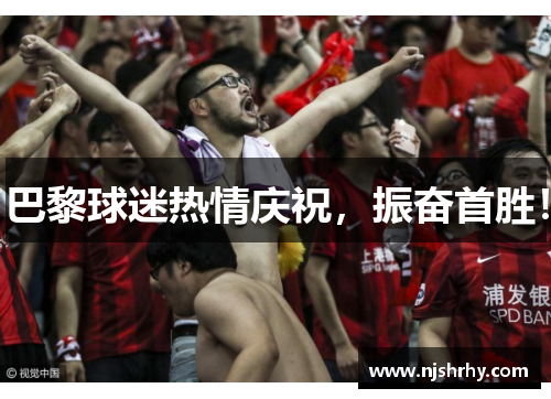 巴黎球迷热情庆祝，振奋首胜！