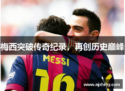 梅西突破传奇纪录，再创历史巅峰