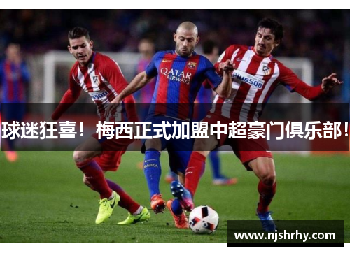 球迷狂喜！梅西正式加盟中超豪门俱乐部！